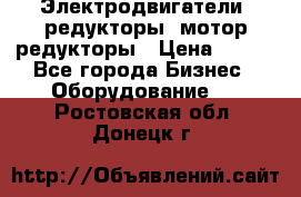 Электродвигатели, редукторы, мотор-редукторы › Цена ­ 123 - Все города Бизнес » Оборудование   . Ростовская обл.,Донецк г.